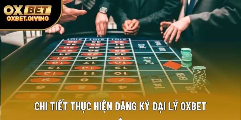 Chi tiết thực hiện đăng ký đại lý OXBET Chi tiết thực hiện đăng ký đại lý OXBET
