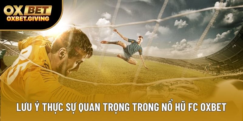 Lưu ý thực sự quan trọng trong Nổ Hũ FC OXBET Lưu ý thực sự quan trọng trong Nổ Hũ FC OXBET